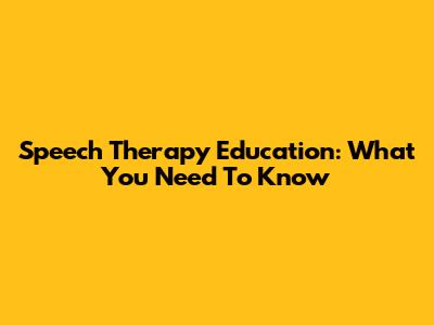 Speech Therapy Education: What You Need To Know