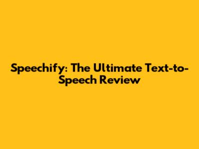 Speechify: The Ultimate Text-to-Speech Review