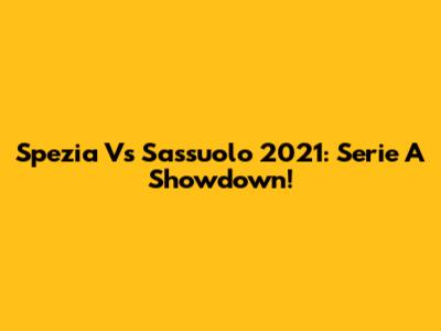 Spezia Vs Sassuolo 2021: Serie A Showdown!