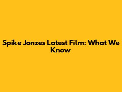 Spike Jonze's Latest Film: What We Know