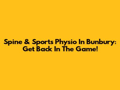 Spine & Sports Physio In Bunbury: Get Back In The Game!