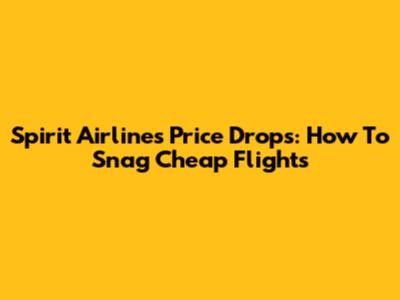 Spirit Airlines Price Drops: How To Snag Cheap Flights