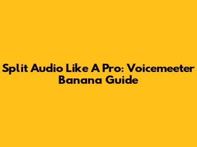 Split Audio Like A Pro: Voicemeeter Banana Guide