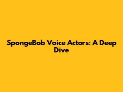 SpongeBob Voice Actors: A Deep Dive