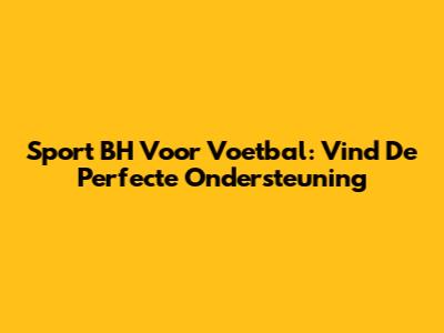 Sport BH Voor Voetbal: Vind De Perfecte Ondersteuning
