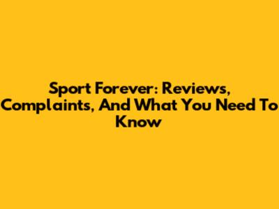 Sport Forever: Reviews, Complaints, And What You Need To Know
