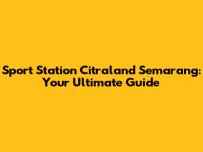 Sport Station Citraland Semarang: Your Ultimate Guide
