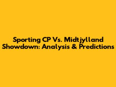 Sporting CP Vs. Midtjylland Showdown: Analysis & Predictions
