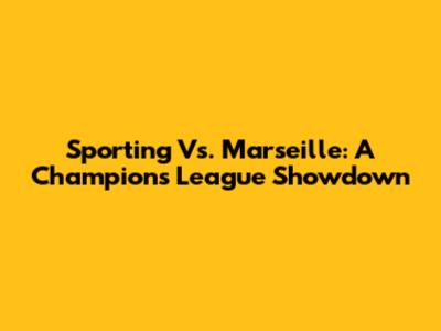 Sporting Vs. Marseille: A Champions League Showdown