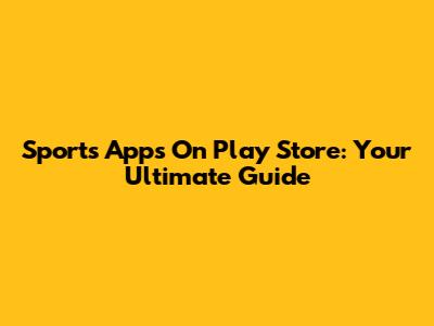 Sports Apps On Play Store: Your Ultimate Guide