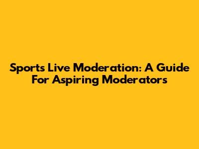 Sports Live Moderation: A Guide For Aspiring Moderators