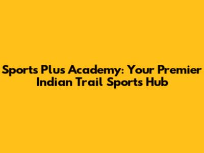 Sports Plus Academy: Your Premier Indian Trail Sports Hub
