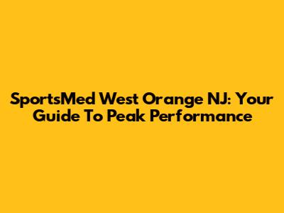 SportsMed West Orange NJ: Your Guide To Peak Performance
