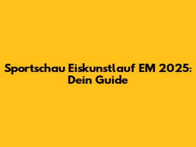 Sportschau Eiskunstlauf EM 2025: Dein Guide