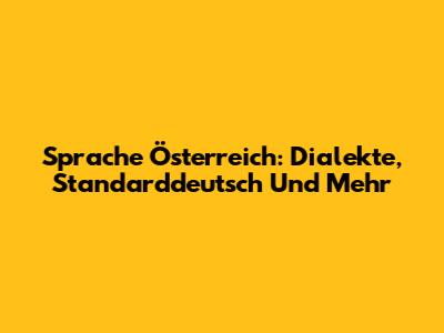 Sprache Österreich: Dialekte, Standarddeutsch Und Mehr