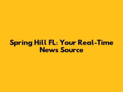 Spring Hill FL: Your Real-Time News Source