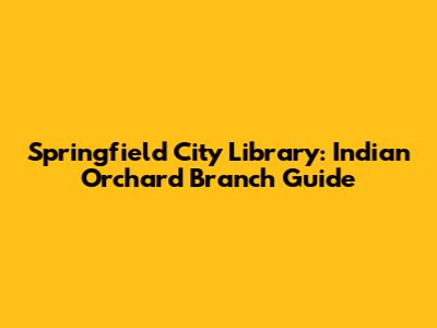 Springfield City Library: Indian Orchard Branch Guide