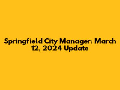 Springfield City Manager: March 12, 2024 Update