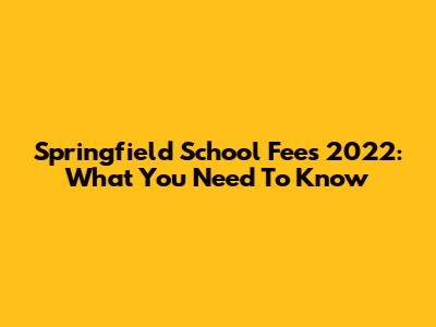 Springfield School Fees 2022: What You Need To Know