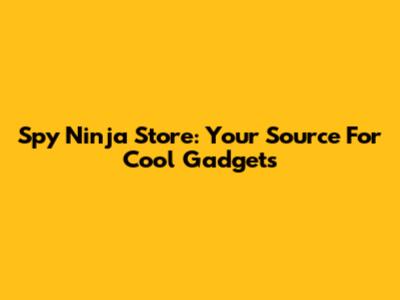 Spy Ninja Store: Your Source For Cool Gadgets