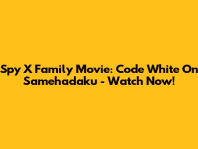 Spy X Family Movie: Code White On Samehadaku - Watch Now!