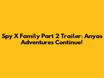 Spy X Family Part 2 Trailer: Anya's Adventures Continue!