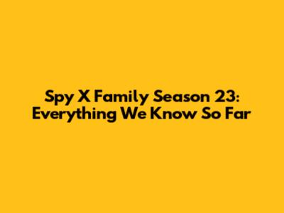 Spy X Family Season 23: Everything We Know So Far