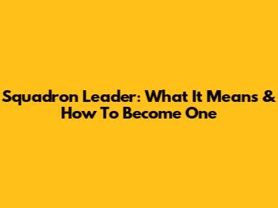 Squadron Leader: What It Means & How To Become One