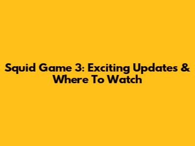 Squid Game 3: Exciting Updates & Where To Watch