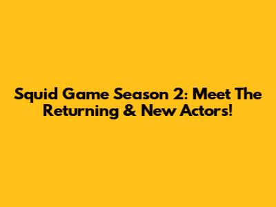 Squid Game Season 2: Meet The Returning & New Actors!