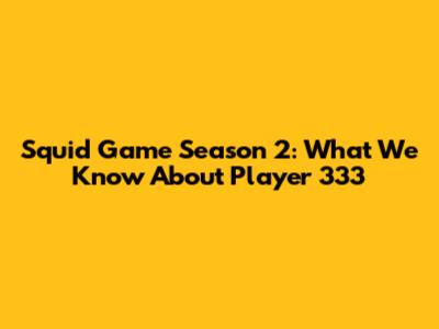 Squid Game Season 2: What We Know About Player 333