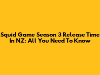 Squid Game Season 3 Release Time In NZ: All You Need To Know
