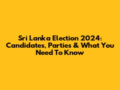 Sri Lanka Election 2024: Candidates, Parties & What You Need To Know