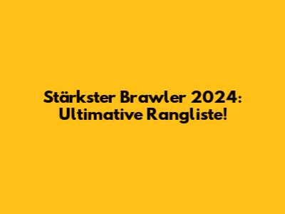 Stärkster Brawler 2024: Ultimative Rangliste!