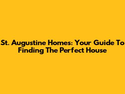 St. Augustine Homes: Your Guide To Finding The Perfect House