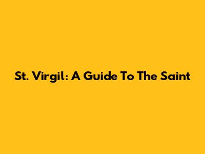 St. Virgil: A Guide To The Saint