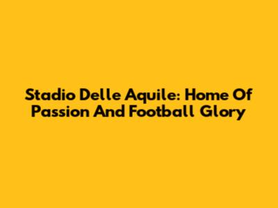 Stadio Delle Aquile: Home Of Passion And Football Glory