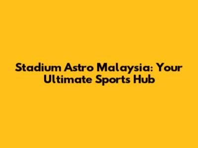Stadium Astro Malaysia: Your Ultimate Sports Hub