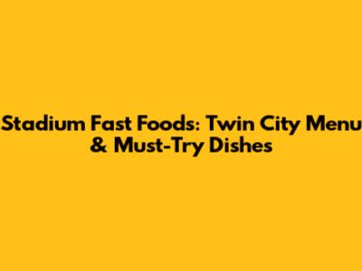 Stadium Fast Foods: Twin City Menu & Must-Try Dishes