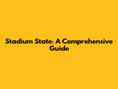 Stadium State: A Comprehensive Guide