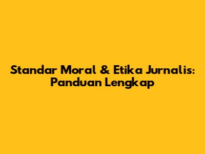 Standar Moral & Etika Jurnalis: Panduan Lengkap
