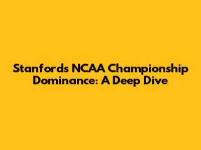 Stanford's NCAA Championship Dominance: A Deep Dive