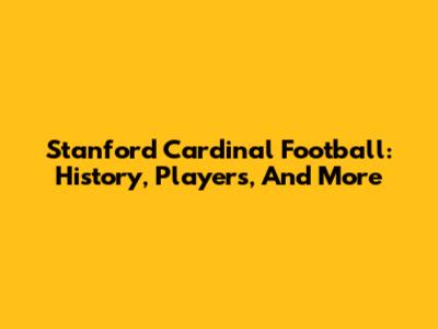 Stanford Cardinal Football: History, Players, And More