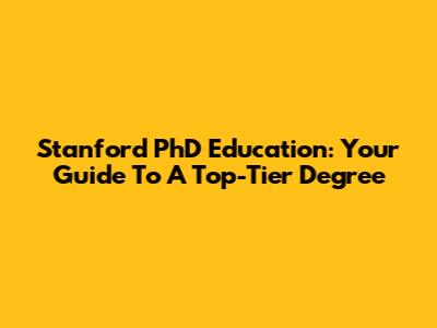 Stanford PhD Education: Your Guide To A Top-Tier Degree