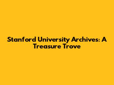 Stanford University Archives: A Treasure Trove