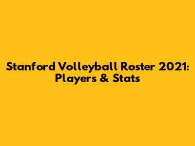 Stanford Volleyball Roster 2021: Players & Stats
