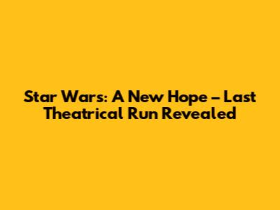 Star Wars: A New Hope – Last Theatrical Run Revealed