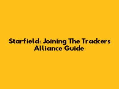 Starfield: Joining The Trackers Alliance Guide