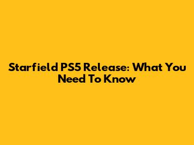 Starfield PS5 Release: What You Need To Know