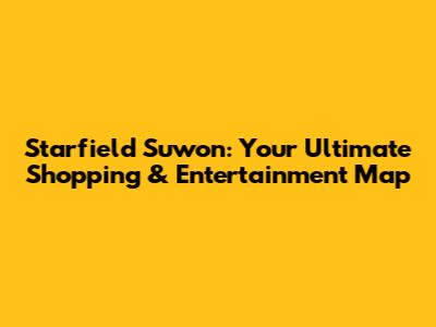 Starfield Suwon: Your Ultimate Shopping & Entertainment Map